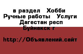  в раздел : Хобби. Ручные работы » Услуги . Дагестан респ.,Буйнакск г.